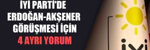 İYİ Parti’de Erdoğan-Akşener görüşmesi için 4 ayrı yorum 
