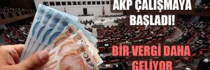 AKP çalışmaya başladı! Bir vergi daha geliyor 