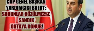 CHP Genel Başkan Yardımcısı Bulut: Sorunlar çözülmezse sandık ortaya konur!