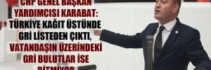 CHP Genel Başkan Yardımcısı Karabat: Türkiye kağıt üstünde gri listeden çıktı, vatandaşın üzerindeki gri bulutlar ise bitmiyor 