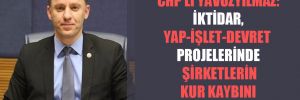 CHP’li Yavuzyılmaz: İktidar, yap-işlet-devret projelerinde şirketlerin kur kaybını dert edindi!