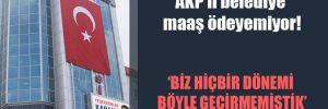 AKP’li belediye maaş ödeyemiyor!