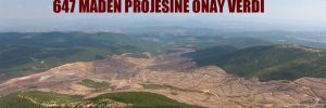 AKP iktidarı, geçen ocak ayından bu yana 647 maden projesine onay verdi 