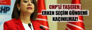 CHP’li Taşcıer: Erken seçim gündemi kaçınılmaz!