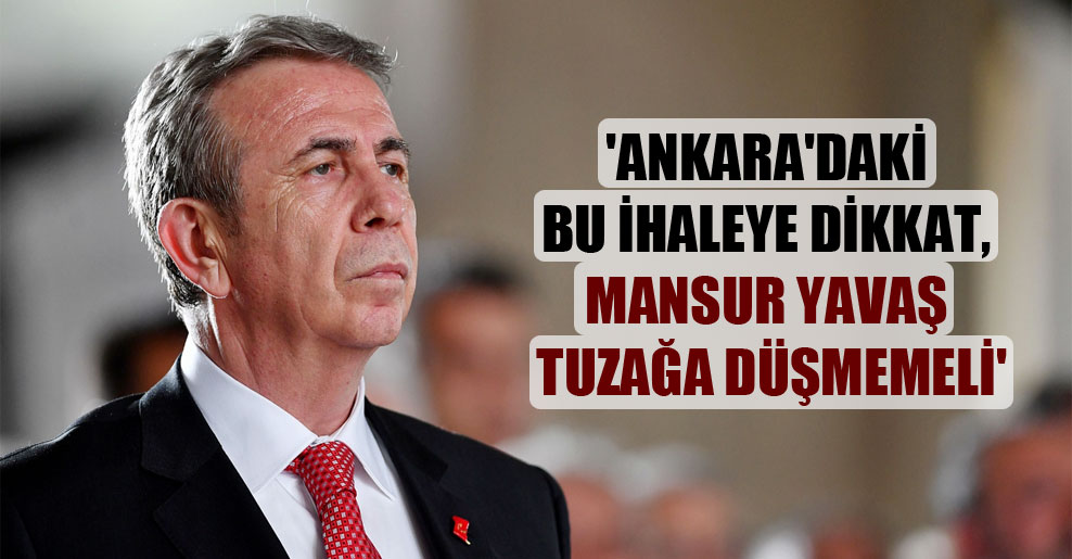 ‘Ankara’daki bu ihaleye dikkat, Mansur Yavaş tuzağa düşmemeli’