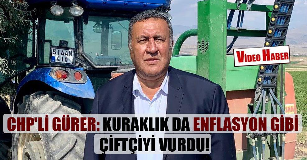 CHP’li Gürer: Kuraklık da enflasyon gibi çiftçiyi vurdu!