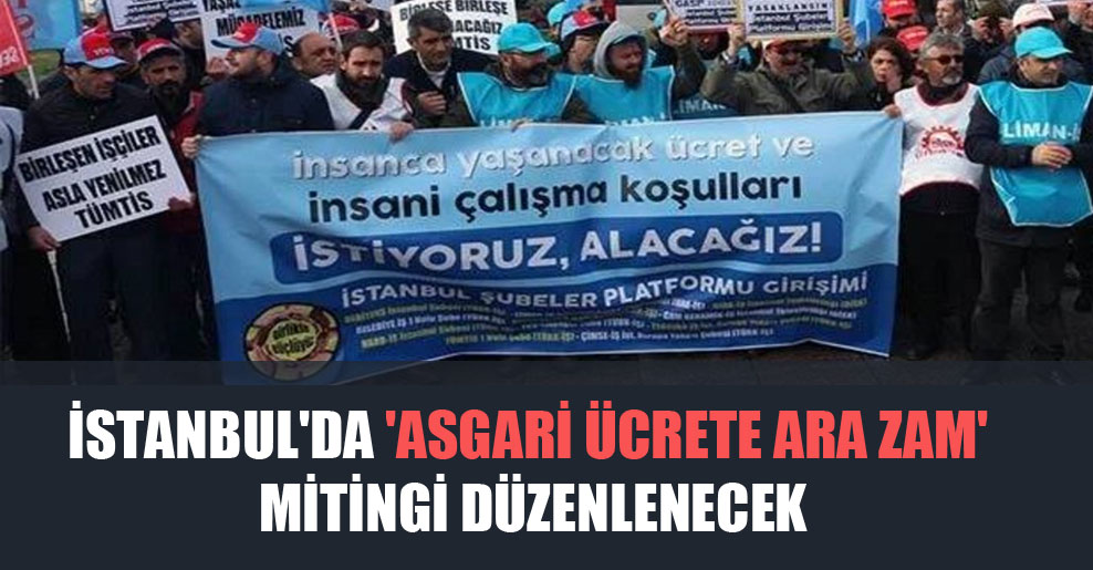 İstanbul’da ‘Asgari ücrete ara zam’ mitingi düzenlenecek