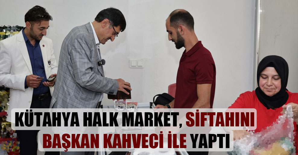 Kütahya Halk Market, siftahını Başkan Kahveci ile yaptı