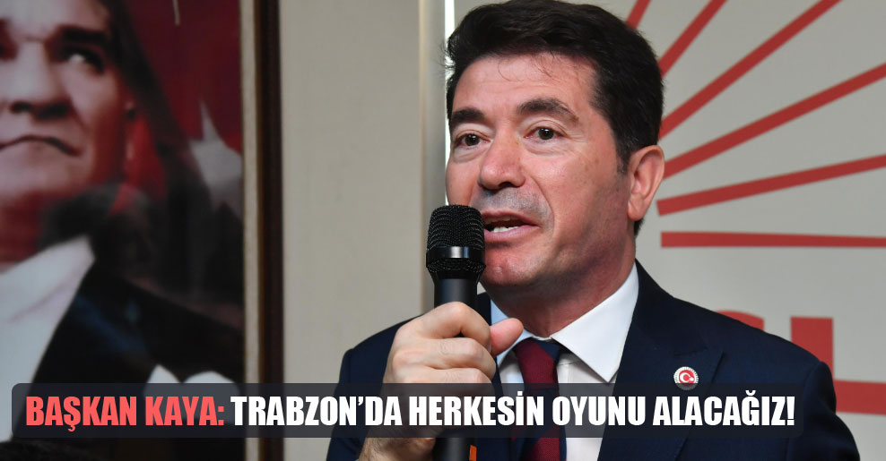 Başkan Kaya: Trabzon’da herkesin oyunu alacağız!