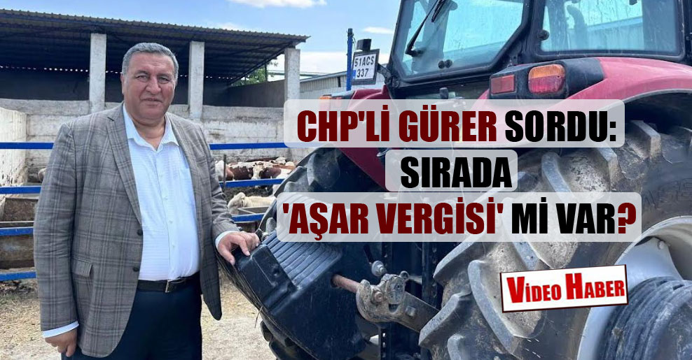 CHP’li Gürer sordu: Sırada ‘Aşar Vergisi’ mi var?