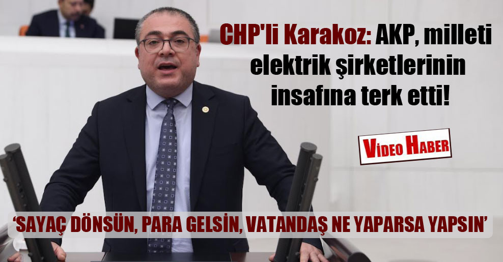 CHP’li Karakoz: AKP, milleti elektrik şirketlerinin insafına terk etti!