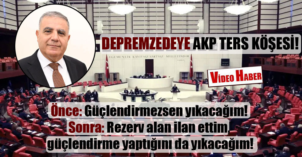Depremzedeye AKP ters köşesi! Önce: Güçlendirmezsen yıkacağım! Sonra: Rezerv alan ilan ettim, güçlendirme yaptığını da yıkacağım!