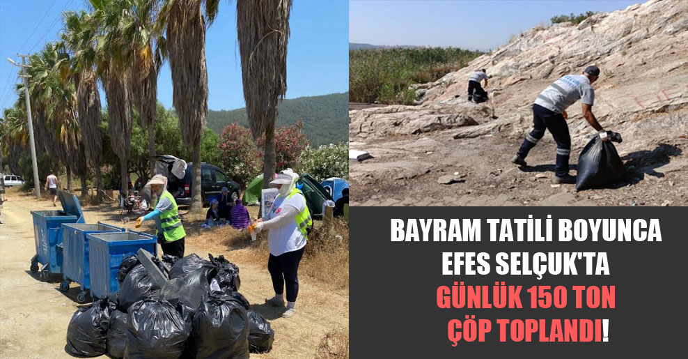Bayram tatili boyunca Efes Selçuk’ta günlük 150 ton çöp toplandı!