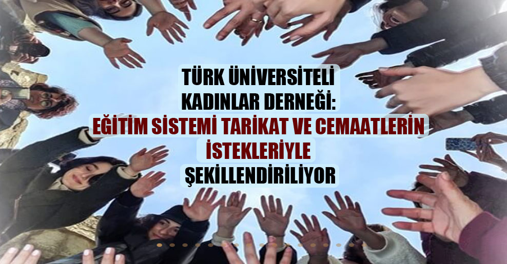 Türk Üniversiteli Kadınlar Derneği: Eğitim sistemi tarikat ve cemaatlerin istekleriyle şekillendiriliyor