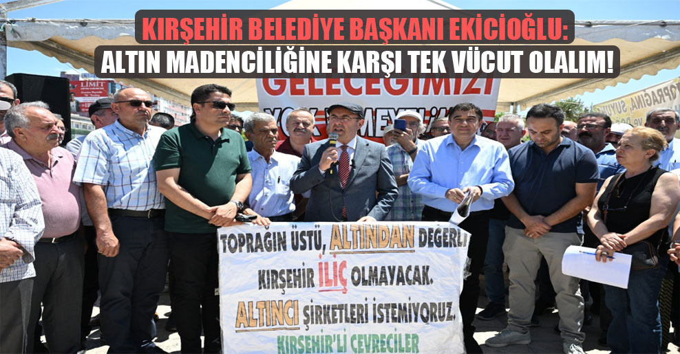 Kırşehir Belediye Başkanı Ekicioğlu: Altın madenciliğine karşı tek vücut olalım!