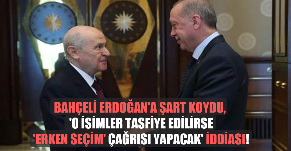 Bahçeli Erdoğan’a şart koydu, ‘o isimler tasfiye edilirse ‘erken seçim’ çağrısı yapacak’ iddiası!