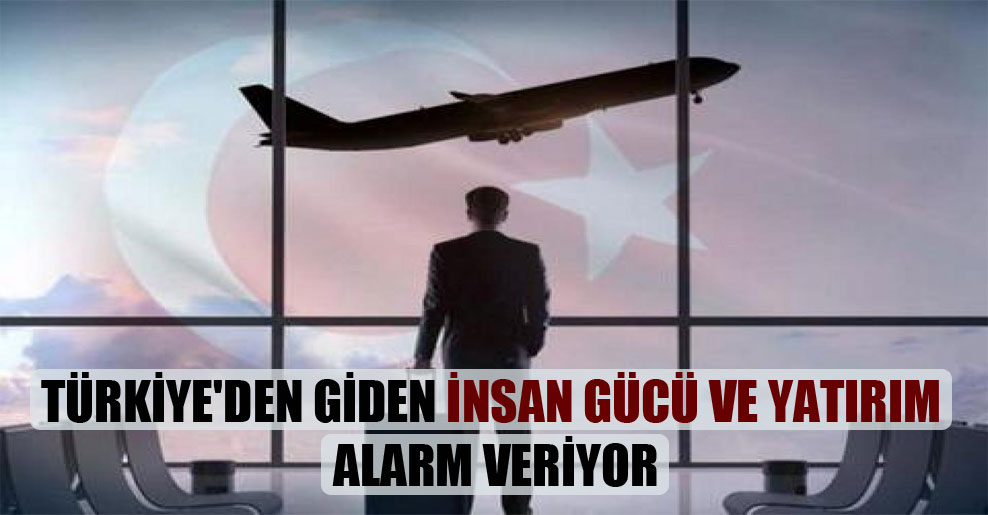 Türkiye’den giden insan gücü ve yatırım alarm veriyor