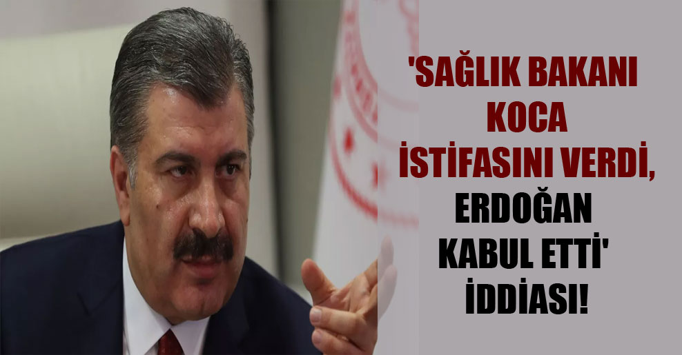 ‘Sağlık Bakanı Koca istifasını verdi, Erdoğan kabul etti’ iddiası!