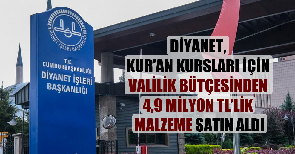 Diyanet, Kur’an kursları için Valilik bütçesinden 4,9 milyon TL’lik malzeme satın aldı