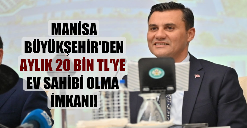 Manisa Büyükşehir’den aylık 20 bin TL’ye ev sahibi olma imkanı!
