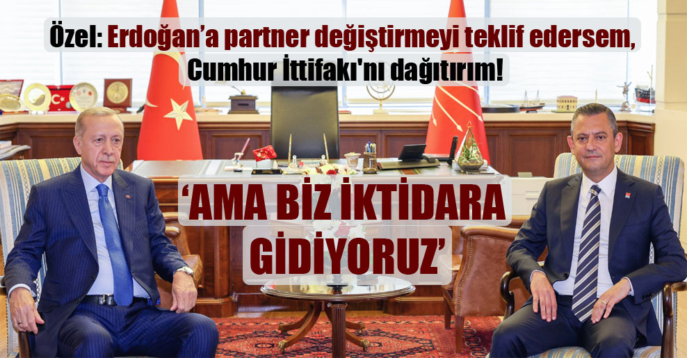 Özel: Erdoğan’a partner değiştirmeyi teklif edersem, Cumhur İttifakı’nı dağıtırım!