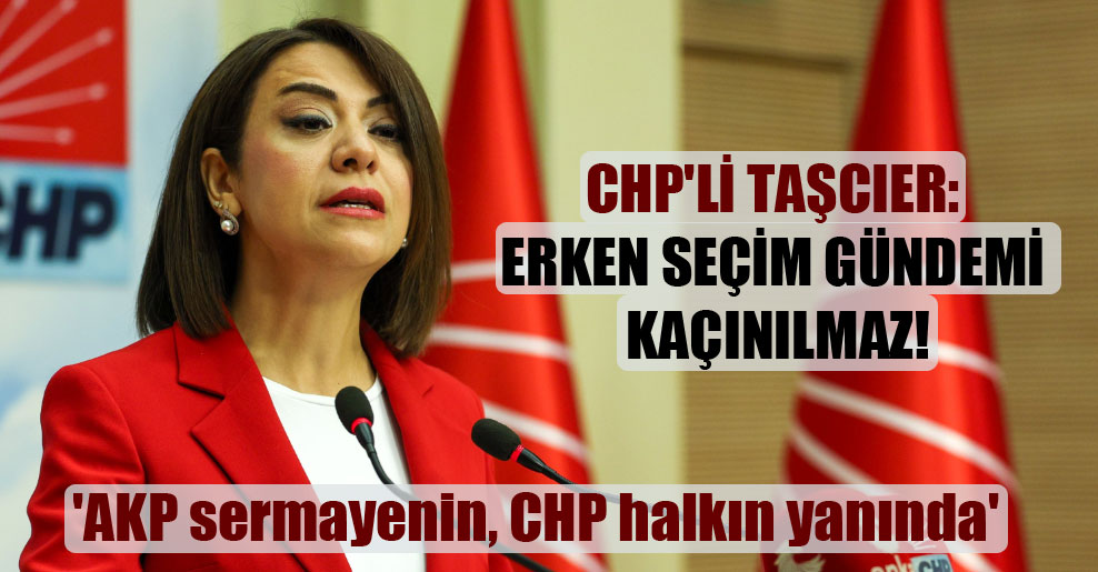 CHP’li Taşcıer: Erken seçim gündemi kaçınılmaz!