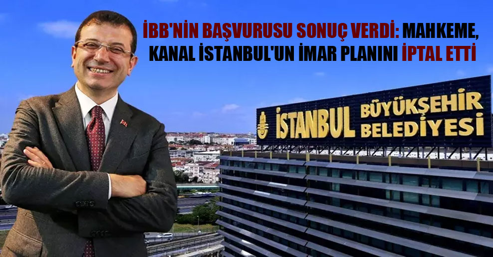 İBB’nin başvurusu sonuç verdi: Mahkeme, Kanal İstanbul’un imar planını iptal etti